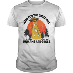 Here For The Unicorns Humans Are Gross Shirt